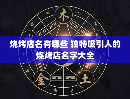 烧烤店名有哪些 独特吸引人的烧烤店名字大全