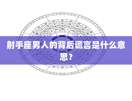 射手座男人的背后谎言是什么意思？