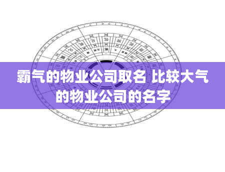 霸气的物业公司取名 比较大气的物业公司的名字