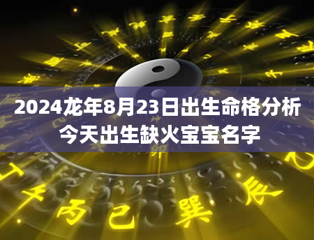 2024龙年8月23日出生命格分析 今天出生缺火宝宝名字