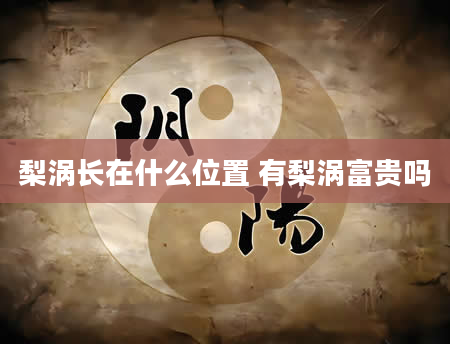 梨涡长在什么位置 有梨涡富贵吗