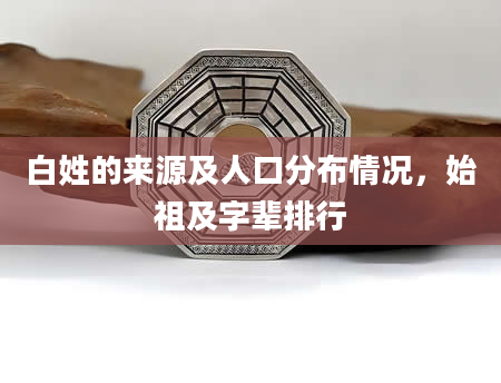 白姓的来源及人口分布情况，始祖及字辈排行