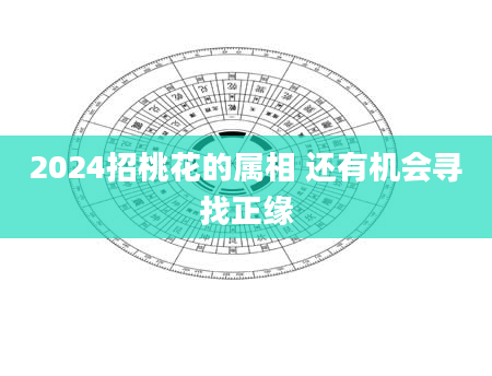 2024招桃花的属相 还有机会寻找正缘