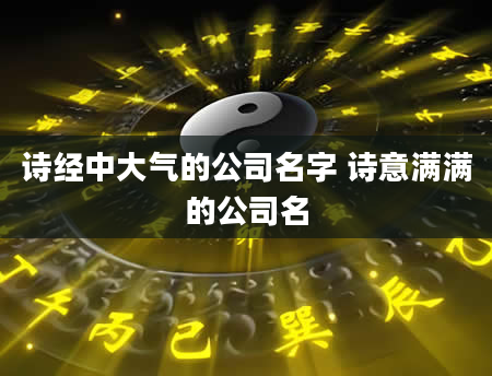 诗经中大气的公司名字 诗意满满的公司名
