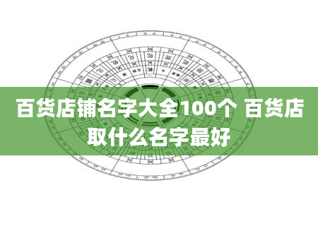 百货店铺名字大全100个 百货店取什么名字最好