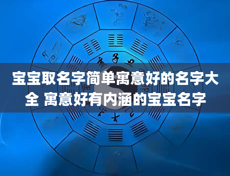 宝宝取名字简单寓意好的名字大全 寓意好有内涵的宝宝名字
