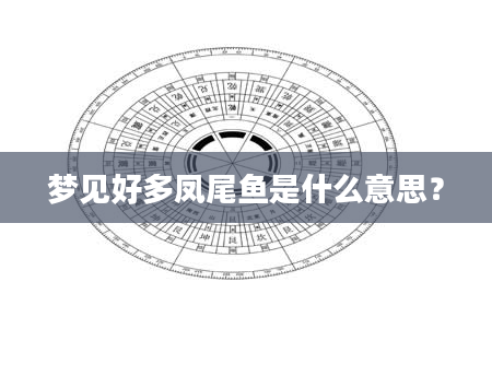 梦见好多凤尾鱼是什么意思？