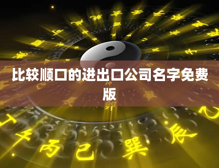 比较顺口的进出口公司名字免费版