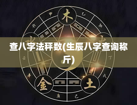 查八字法秤数(生辰八字查询称斤)