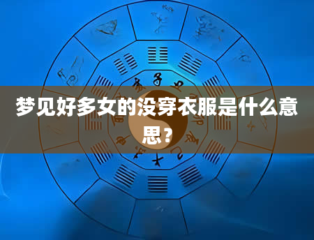 梦见好多女的没穿衣服是什么意思？