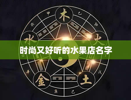 时尚又好听的水果店名字