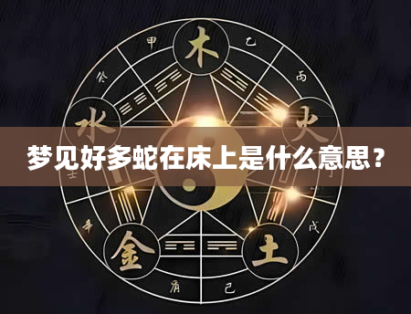 梦见好多蛇在床上是什么意思？