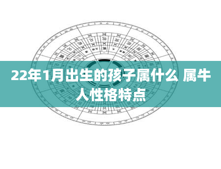 22年1月出生的孩子属什么 属牛人性格特点