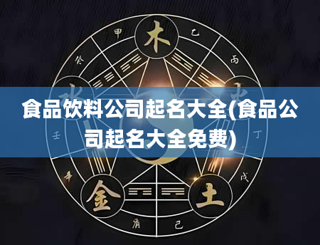 食品饮料公司起名大全(食品公司起名大全免费)
