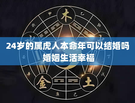 24岁的属虎人本命年可以结婚吗 婚姻生活幸福