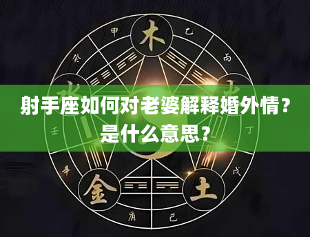 射手座如何对老婆解释婚外情？是什么意思？