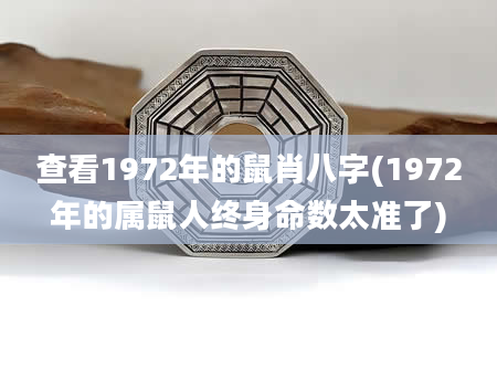 查看1972年的鼠肖八字(1972年的属鼠人终身命数太准了)