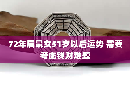 72年属鼠女51岁以后运势 需要考虑钱财难题