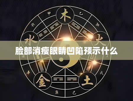脸部消瘦眼睛凹陷预示什么