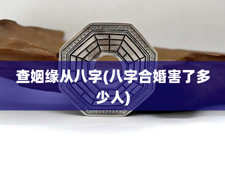 查姻缘从八字(八字合婚害了多少人)
