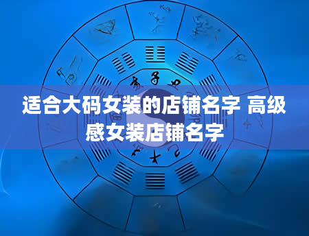 适合大码女装的店铺名字 高级感女装店铺名字