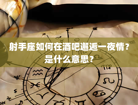 射手座如何在酒吧邂逅一夜情？是什么意思？