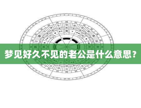 梦见好久不见的老公是什么意思？