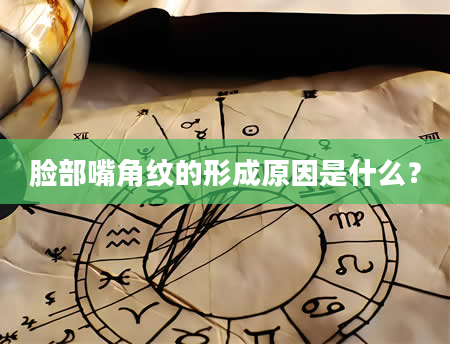 脸部嘴角纹的形成原因是什么？