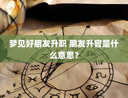梦见好朋友升职 朋友升官是什么意思？