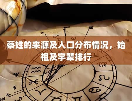 蔡姓的来源及人口分布情况，始祖及字辈排行