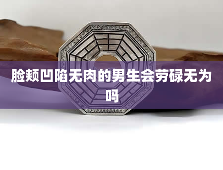 脸颊凹陷无肉的男生会劳碌无为吗