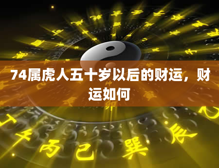 74属虎人五十岁以后的财运，财运如何