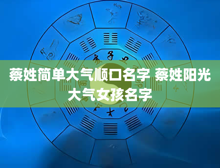 蔡姓简单大气顺口名字 蔡姓阳光大气女孩名字