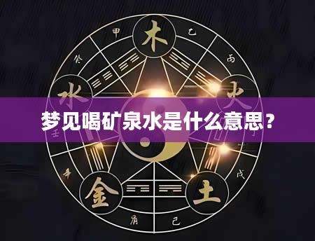 梦见喝矿泉水是什么意思？