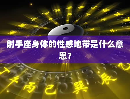 射手座身体的性感地带是什么意思？