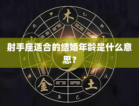 射手座适合的结婚年龄是什么意思？