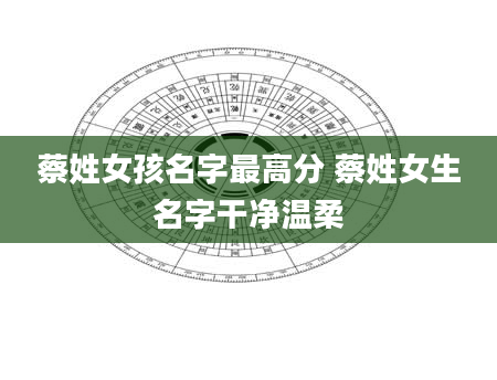 蔡姓女孩名字最高分 蔡姓女生名字干净温柔