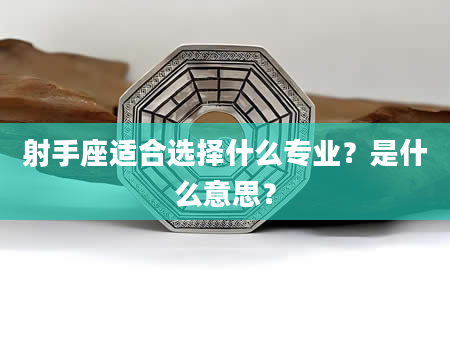 射手座适合选择什么专业？是什么意思？