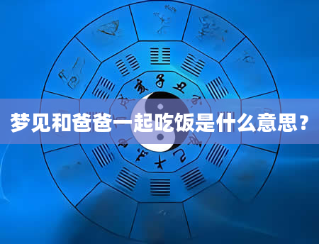 梦见和爸爸一起吃饭是什么意思？