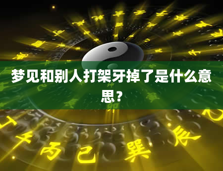 梦见和别人打架牙掉了是什么意思？