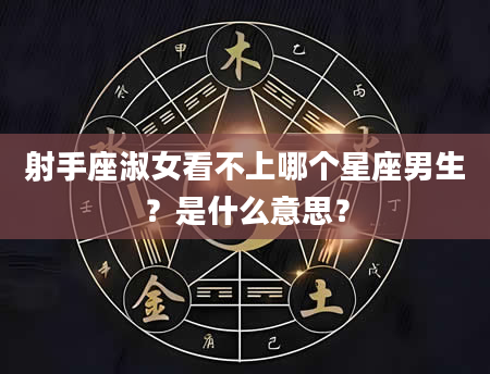 射手座淑女看不上哪个星座男生？是什么意思？