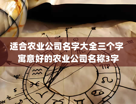 适合农业公司名字大全三个字 寓意好的农业公司名称3字