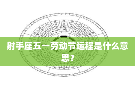 射手座五一劳动节运程是什么意思？