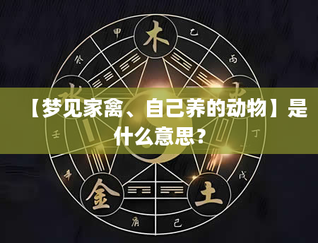 【梦见家禽、自己养的动物】是什么意思？