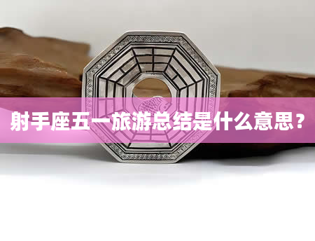 射手座五一旅游总结是什么意思？