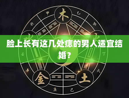 脸上长有这几处痣的男人适宜结婚？