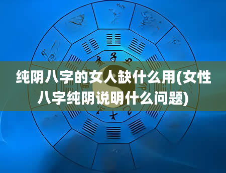 纯阴八字的女人缺什么用(女性八字纯阴说明什么问题)