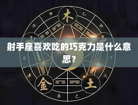 射手座喜欢吃的巧克力是什么意思？
