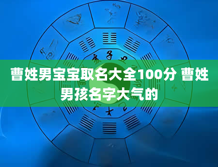 曹姓男宝宝取名大全100分 曹姓男孩名字大气的