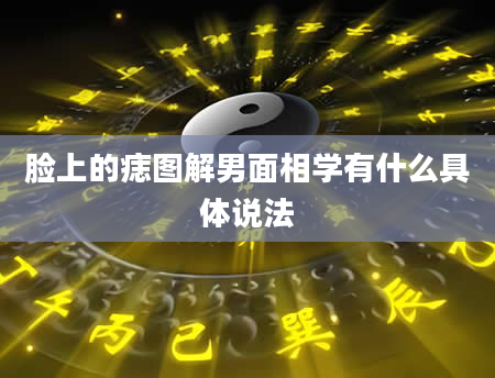 脸上的痣图解男面相学有什么具体说法